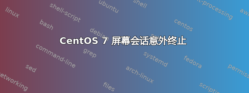 CentOS 7 屏幕会话意外终止