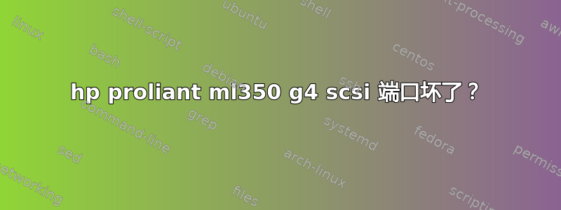 hp proliant ml350 g4 scsi 端口坏了​​？