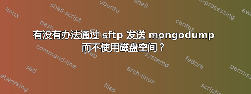 有没有办法通过 sftp 发送 mongodump 而不使用磁盘空间？