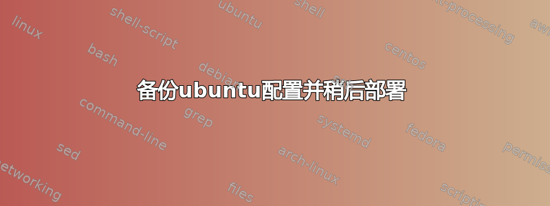 备份ubuntu配置并稍后部署