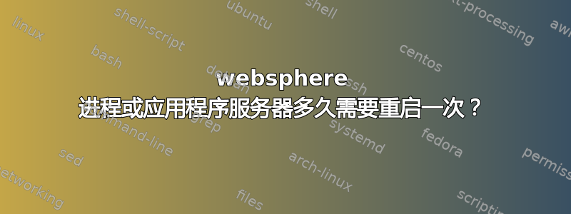 websphere 进程或应用程序服务器多久需要重启一次？