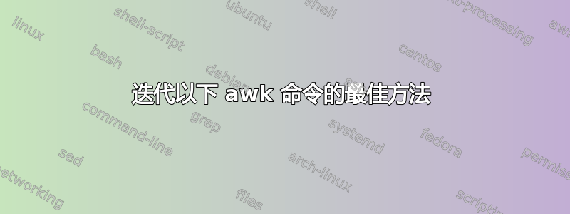 迭代以下 awk 命令的最佳方法