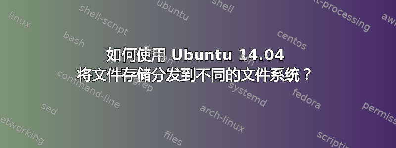 如何使用 Ubuntu 14.04 将文件存储分发到不同的文件系统？