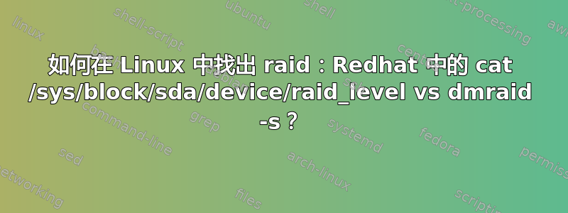 如何在 Linux 中找出 raid：Redhat 中的 cat /sys/block/sda/device/raid_level vs dmraid -s？