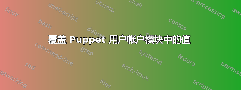 覆盖 Puppet 用户帐户模块中的值