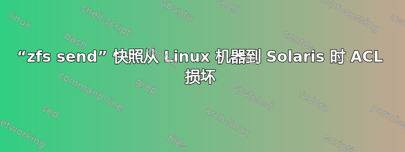 “zfs send” 快照从 Linux 机器到 Solaris 时 ACL 损坏