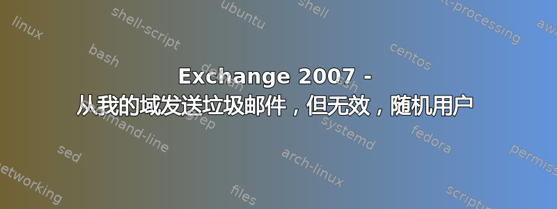 Exchange 2007 - 从我的域发送垃圾邮件，但无效，随机用户