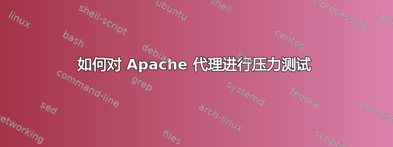 如何对 Apache 代理进行压力测试