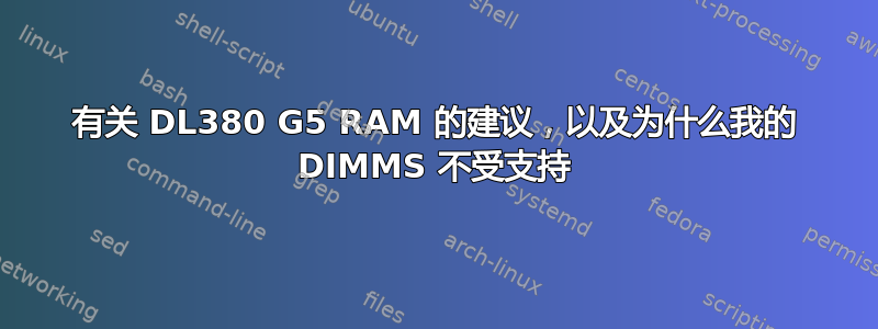 有关 DL380 G5 RAM 的建议，以及为什么我的 DIMMS 不受支持