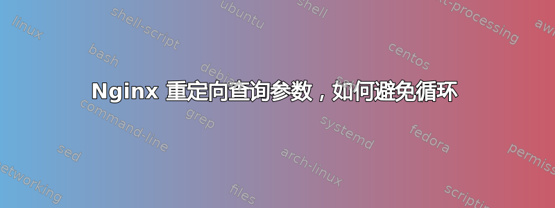 Nginx 重定向查询参数，如何避免循环