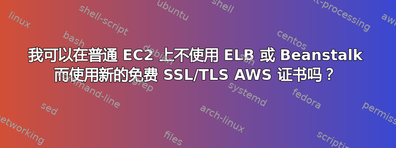 我可以在普通 EC2 上不使用 ELB 或 Beanstalk 而使用新的免费 SSL/TLS AWS 证书吗？