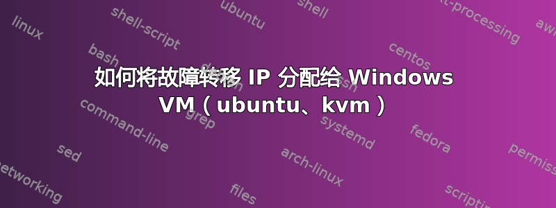 如何将故障转移 IP 分配给 Windows VM（ubuntu、kvm）