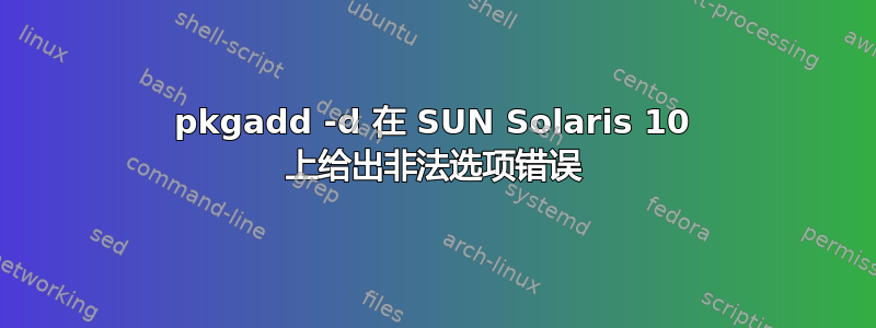 pkgadd -d 在 SUN Solaris 10 上给出非法选项错误