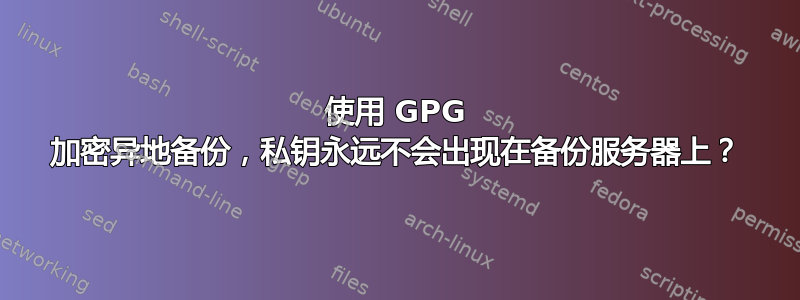 使用 GPG 加密异地备份，私钥永远不会出现在备份服务器上？