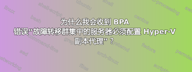 为什么我会收到 BPA 错误“故障转移群集中的服务器必须配置 Hyper-V 副本代理”？