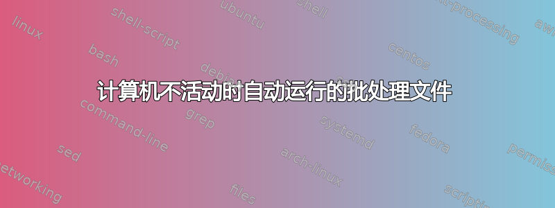 计算机不活动时自动运行的批处理文件