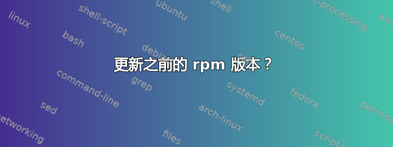 更新之前的 rpm 版本？