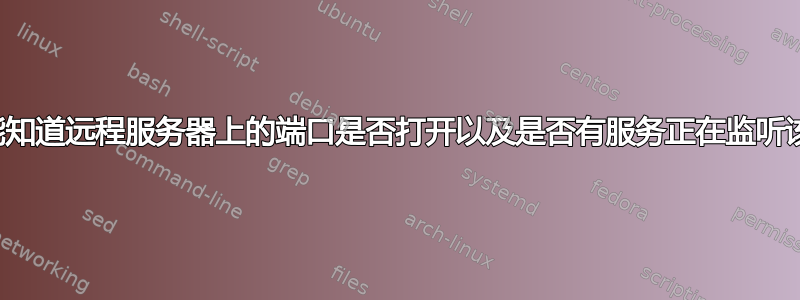 如何才能知道远程服务器上的端口是否打开以及是否有服务正在监听该端口？