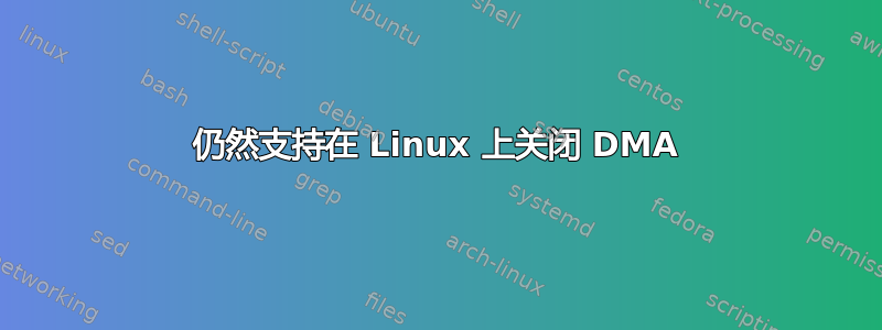 仍然支持在 Linux 上关闭 DMA