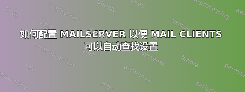 如何配置 MAILSERVER 以便 MAIL CLIENTS 可以自动查找设置