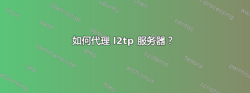 如何代理 l2tp 服务器？