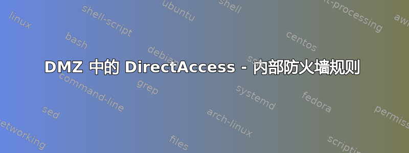 DMZ 中的 DirectAccess - 内部防火墙规则