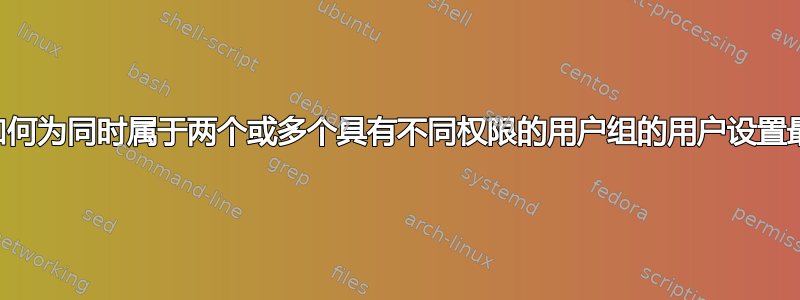 在linux中，如何为同时属于两个或多个具有不同权限的用户组的用户设置最小acl权限？