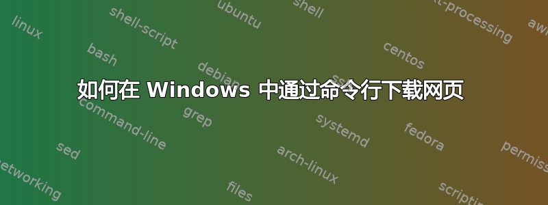 如何在 Windows 中通过命令行下载网页