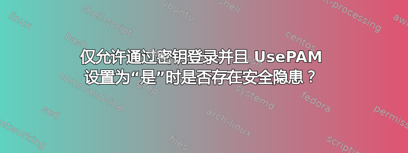 仅允许通过密钥登录并且 UsePAM 设置为“是”时是否存在安全隐患？