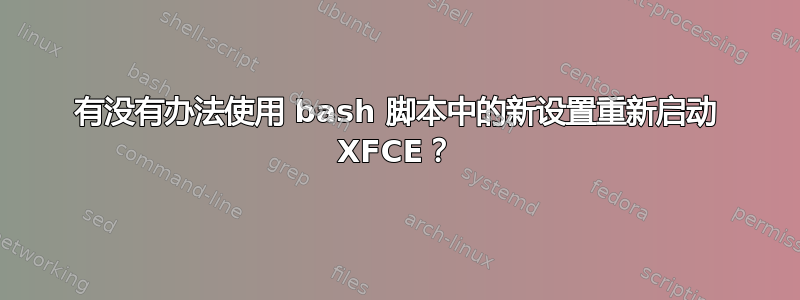 有没有办法使用 bash 脚本中的新设置重新启动 XFCE？