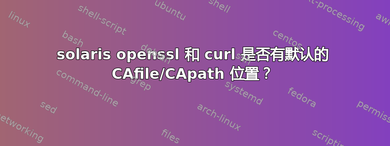 solaris openssl 和 curl 是否有默认的 CAfile/CApath 位置？