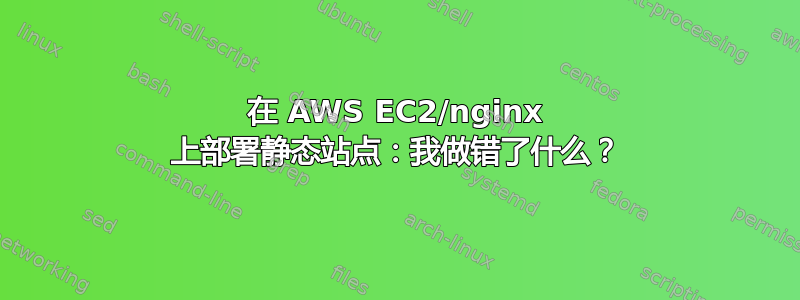 在 AWS EC2/nginx 上部署静态站点：我做错了什么？