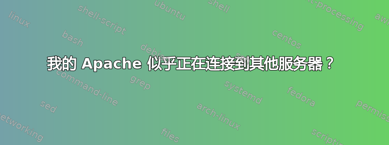 我的 Apache 似乎正在连接到其他服务器？