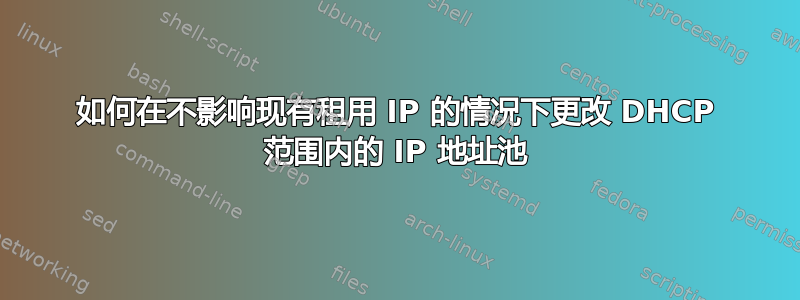 如何在不影响现有租用 IP 的情况下更改 DHCP 范围内的 IP 地址池