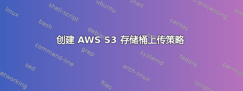 创建 AWS S3 存储桶上传策略