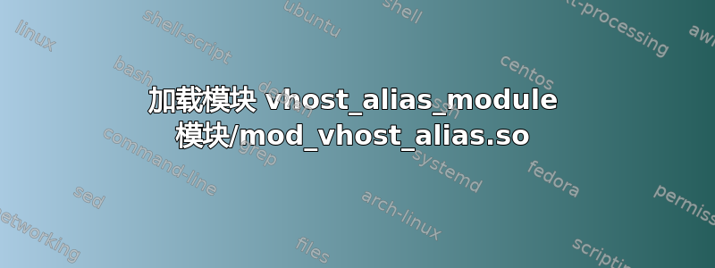 加载模块 vhost_alias_module 模块/mod_vhost_alias.so