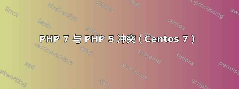 PHP 7 与 PHP 5 冲突（Centos 7）