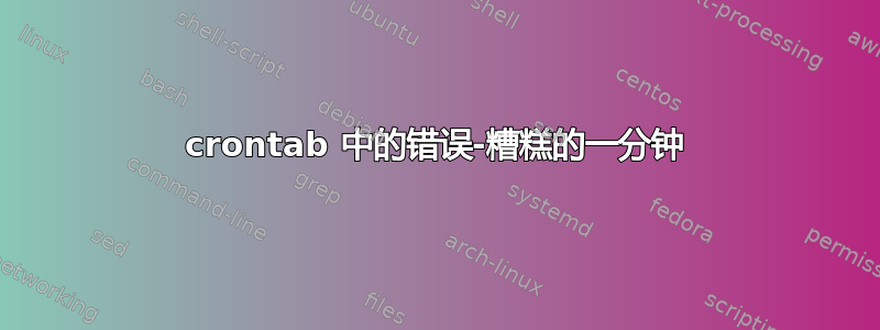 crontab 中的错误-糟糕的一分钟