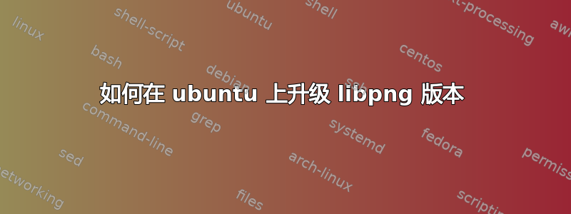 如何在 ubuntu 上升级 libpng 版本