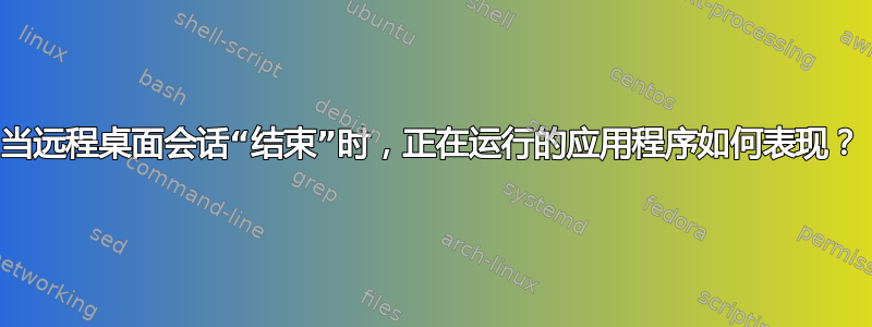 当远程桌面会话“结束”时，正在运行的应用程序如何表现？