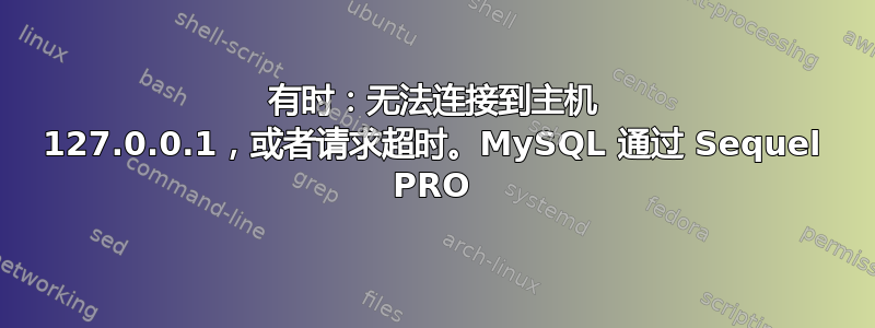 有时：无法连接到主机 127.0.0.1，或者请求超时。MySQL 通过 Sequel PRO