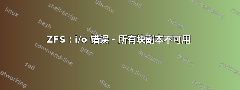 ZFS：i/o 错误 - 所有块副本不可用