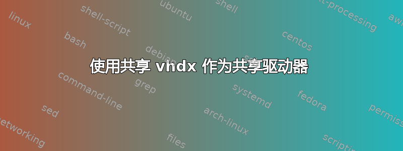 使用共享 vhdx 作为共享驱动器