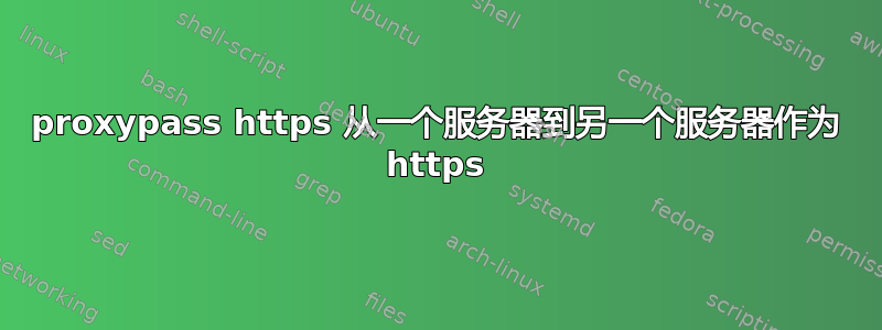 proxypass https 从一个服务器到另一个服务器作为 https