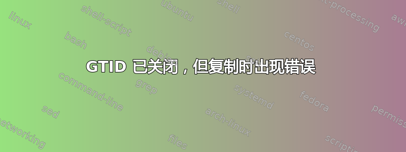 GTID 已关闭，但复制时出现错误