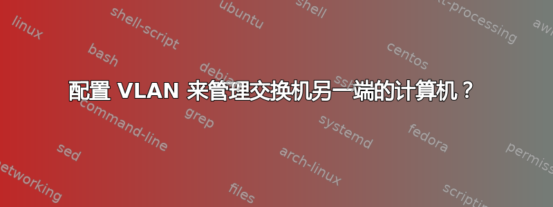 配置 VLAN 来管理交换机另一端的计算机？