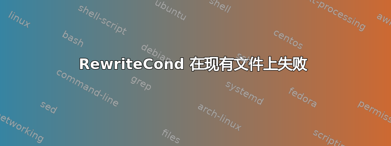 RewriteCond 在现有文件上失败