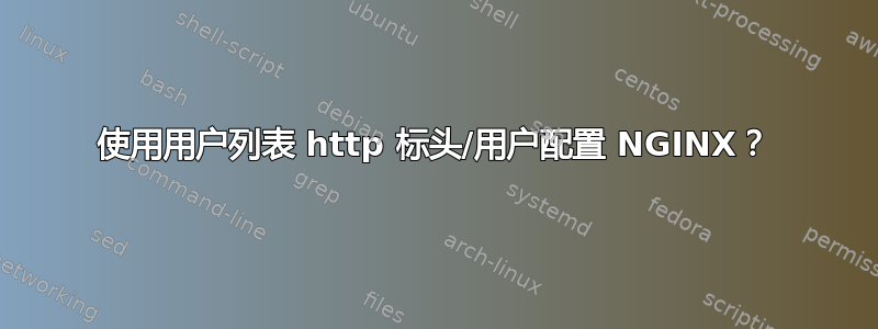 使用用户列表 http 标头/用户配置 NGINX？