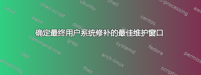 确定最终用户系统修补的最佳维护窗口