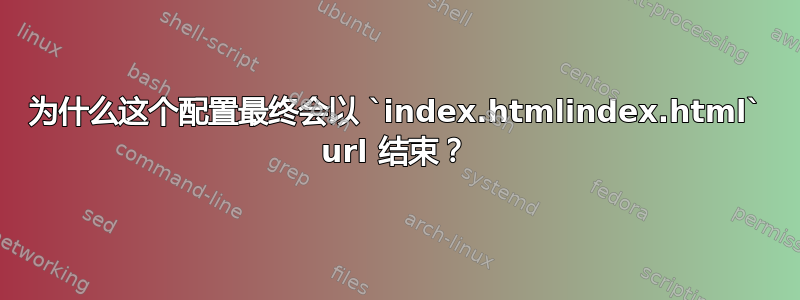 为什么这个配置最终会以 `index.htmlindex.html` url 结束？